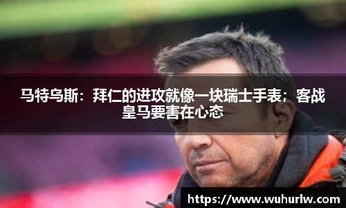 马特乌斯：拜仁的进攻就像一块瑞士手表；客战皇马要害在心态
